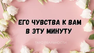 ЕГО РЕАЛЬНЫЕ ИСТИННЫЕ ЧУВСТВА ПРЯМО СЕЙЧАС | ТАРО | ЧТО У НЕГО НА СЕРДЦЕ ГАДАНИЕ