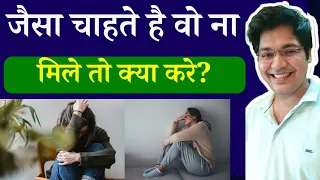 जैसा चाहते है वो ना मिले तो क्या करे??