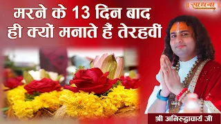 मरने के 13 दिन बाद ही क्यों मनाते हैं तेरहवीं। पूज्य श्री अनिरुद्धाचार्य जी महाराज। Ishwar TV