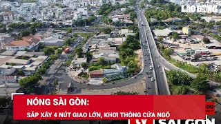Nóng Sài Gòn: Sắp xây 4 nút giao lớn, vốn 13.400 tỉ đồng khơi thông cửa ngõ | Báo Lao Động