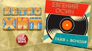 ЕВГЕНИЙ ОСИН — ТАНЯ + ВОЛОДЯ ❂ ЗОЛОТЫЕ ХИТЫ МИНУВШЕГО ВРЕМЕНИ ❂ ЛЕГЕНДАРНЫЕ ПЕСНИ ❂