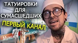 ПЕРВЫЙ КАНАЛ : ТАТУИРОВКИ ДЛЯ СУМAСШEДШИХ