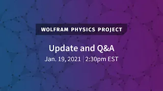 Wolfram Physics Project Update and Q&A (Jan. 19, 2021)