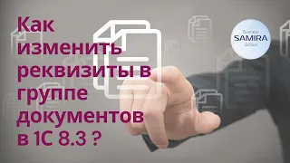 Как изменить реквизиты в группе документов в 1С 8.3 ?