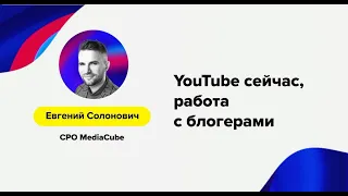 Евгений Солонович (MediaCube) – «YouTube сейчас, работа с блогерами»