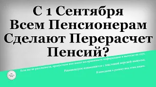 С 1 Сентября Всем Пенсионерам Сделают Перерасчет Пенсий