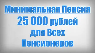 Минимальная Пенсия 25 000 рублей для Всех Пенсионеров