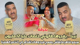 بحرقة..نيبا يفجرها طالوني خلصات عليا 12 مليون و سيمو ضاهر مابغاش يمسح فيدوهات لقدام لي كنخصر الهضرة