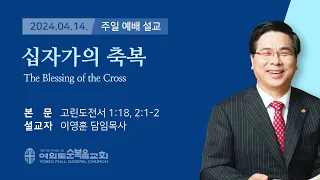 2024년 4월 14일 여의도순복음교회 이영훈 담임목사 주일설교 / 십자가의 축복