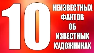 10 НЕИЗВЕСТНЫХ ФАКТОВ ОБ ИЗВЕСТНЫХ ХУДОЖНИКАХ