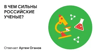 В чем сильны российские ученые? Отвечает Артем Оганов