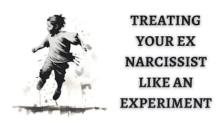 Treating your Ex Narcissist like an experiment