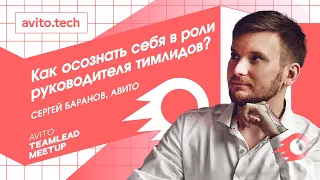 Как осознать себя в роли руководителя тимлидов? | Сергей Баранов, Авито