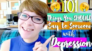 101 Things You SHOULD Say To Someone With Depression