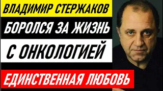 БОРОЛСЯ ЗА ЖИЗНЬ С ОНКОЛОГИЕЙ! Огромная потеря и единственная любовь Владимира Стержакова