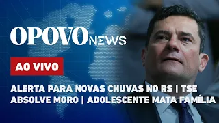 🔴 AO VIVO: Alerta para novas chuvas no RS; TSE absolve Moro; adolescente mata família l O POVO News