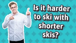 Is it harder to ski with shorter skis?