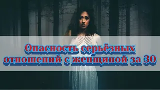 Чем опасна женщина за 30, если строить с ней отношения?