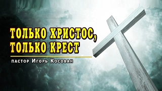 Проповедь - Только Христос, только крест - Игорь Косован