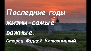 Последние годы - самые важные годы жизни. Старец Фаддей Витовницкий.