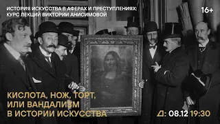 Лекция Виктории Анисимовой «Кислота, нож, торт, или Вандализм в истории искусства»