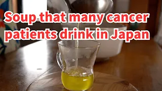 In Japan, many cancer patients have the habit of drinking this soup.