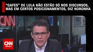 “Gafes” de Lula não estão apenas nos discursos, mas em determinados posicionamentos, diz Noronha