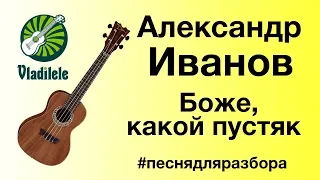 АЛЕКСАНДР ИВАНОВ - БОЖЕ КАКОЙ ПУСТЯК разбор на укулеле