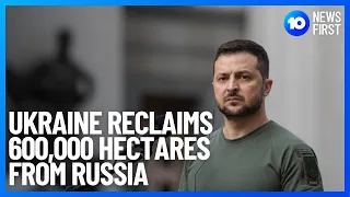 Ukraine Recaptures 600,000 Hectares From Russia | 10 News First