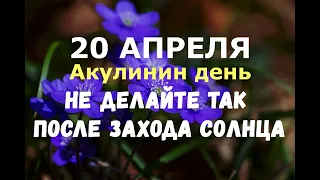 20 апреля. Акулинин день. НЕ ДЕЛАЙТЕ ТАК ПОСЛЕ ЗАХОДА СОЛНЦА/Народные приметы