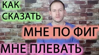 КАК СКАЗАТЬ "МНЕ ПЛЕВАТЬ", "МНЕ ПОФИГ", "МНЕ ВСЁ РАВНО" по-английски