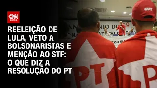 Reeleição de Lula, veto a bolsonaristas e menção ao STF: o que diz a resolução do PT | CNN ARENA