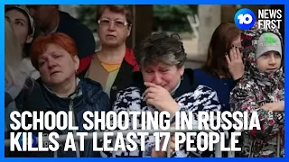 Russian School Shooting Kills At Least 17 People | 10 News First