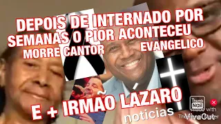 VAI COM DEUS MORREU CANTOR EVANGÉLICO/+IRMÃO LÁZARO INFELIZMENTE CONTINUA ENTUBADO