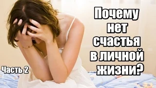 Почему НЕТ СЧАСТЬЯ в личной жизни? Часть 2.