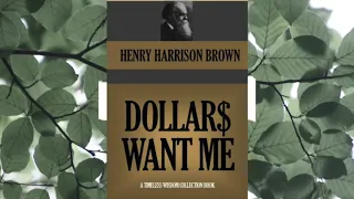 DOLLARS WANT ME BY HENRY HARRISON BROWN
