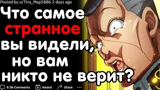 ЧТО ВЫ ВИДЕЛИ СВОИМИ ГЛАЗАМИ, НО ВАМ НИКТО НЕ ВЕРИТ?