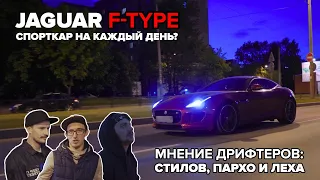 JAGUAR F-TYPE-СПОРТКАР НА КАЖДЫЙ ДЕНЬ? МНЕНИЕ ДРИФТЕРОВ: ЛЕХИ, СТИЛОВА И ПАРХО!