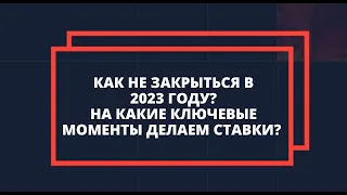 Как не закрыться в 2023 году? На какие ключевые моменты делаем ставки?