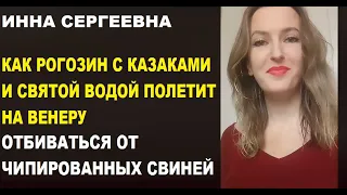 Инна Сергеевна. Рогозин с храмом и казаками летит на Венеру впереди чипированных свиней