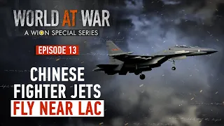 World at War | Episode 13: Chinese fighter jets fly near Indian LAC