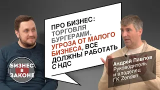 Андрей Павлов. Про бизнес: торговля бургерами, угроза от малого бизнеса, все должны работать на НДС