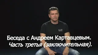 Беседа с Андреем Картавцевым. Часть Третья, (заключительная).