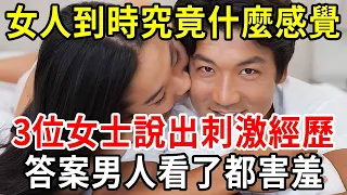 女人到達高潮時，到底有多爽？3個體驗過的女人害羞說出了答案！壞男人都來看看【中老年講堂】