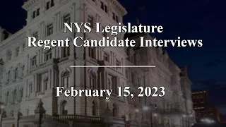 NYS Legislature Regent Candidate Interviews - 02/15/23