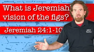 What is Jeremiah’s vision of the figs? - Jeremiah 24:1-10