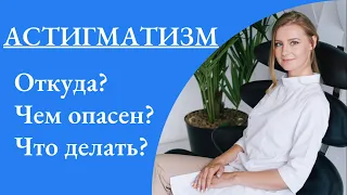 Астигматизм. Когда бывает. Почему появляется. Чем опасен. Что делать.