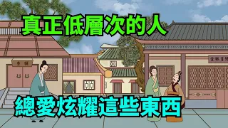 低層次的人，很愛炫耀這幾樣東西，高層次的人都閉口不談【諸子國學】#識人術#為人處世#國學#說話#人性#深夜讀書#交往