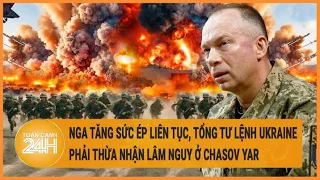 Toàn cảnh thế giới 27/4: Nga tăng sức ép, Tổng tư lệnh Ukraine thừa nhận lâm nguy ở Chasov Yar