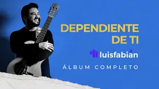 Luis Fabián |Dependiente De Ti 🙌 Álbum Completo🙏 ¡50 minutos! alabanza y adoración cristiana 2021🎵🙏❤